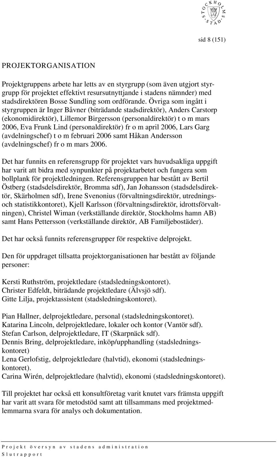 Övriga som ingått i styrgruppen är Inger Båvner (biträdande stadsdirektör), Anders Carstorp (ekonomidirektör), Lillemor Birgersson (personaldirektör) t o m mars 2006, Eva Frunk Lind