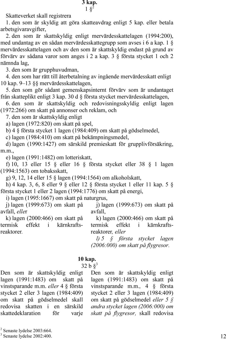 1 mervärdesskattelagen och av den som är skattskyldig endast på grund av förvärv av sådana varor som anges i 2 a kap. 3 första stycket 1 och 2 nämnda lag, 3. den som är grupphuvudman, 4.