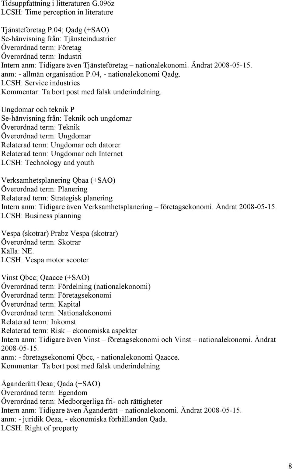 anm: - allmän organisation P.04, - nationalekonomi Qadg. LCSH: Service industries Kommentar: Ta bort post med falsk underindelning.