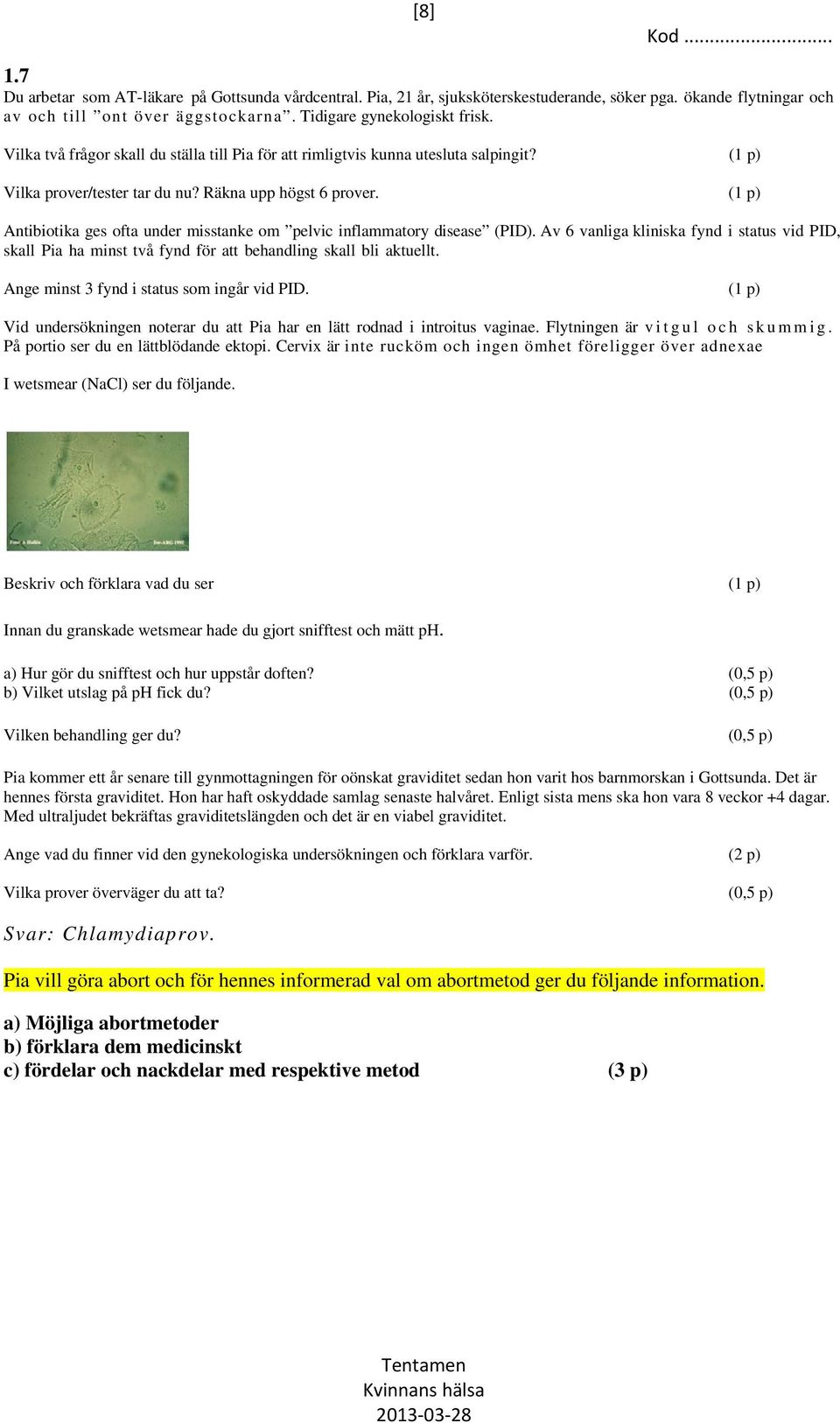 (1 p) Antibiotika ges ofta under misstanke om pelvic inflammatory disease (PID). Av 6 vanliga kliniska fynd i status vid PID, skall Pia ha minst två fynd för att behandling skall bli aktuellt.