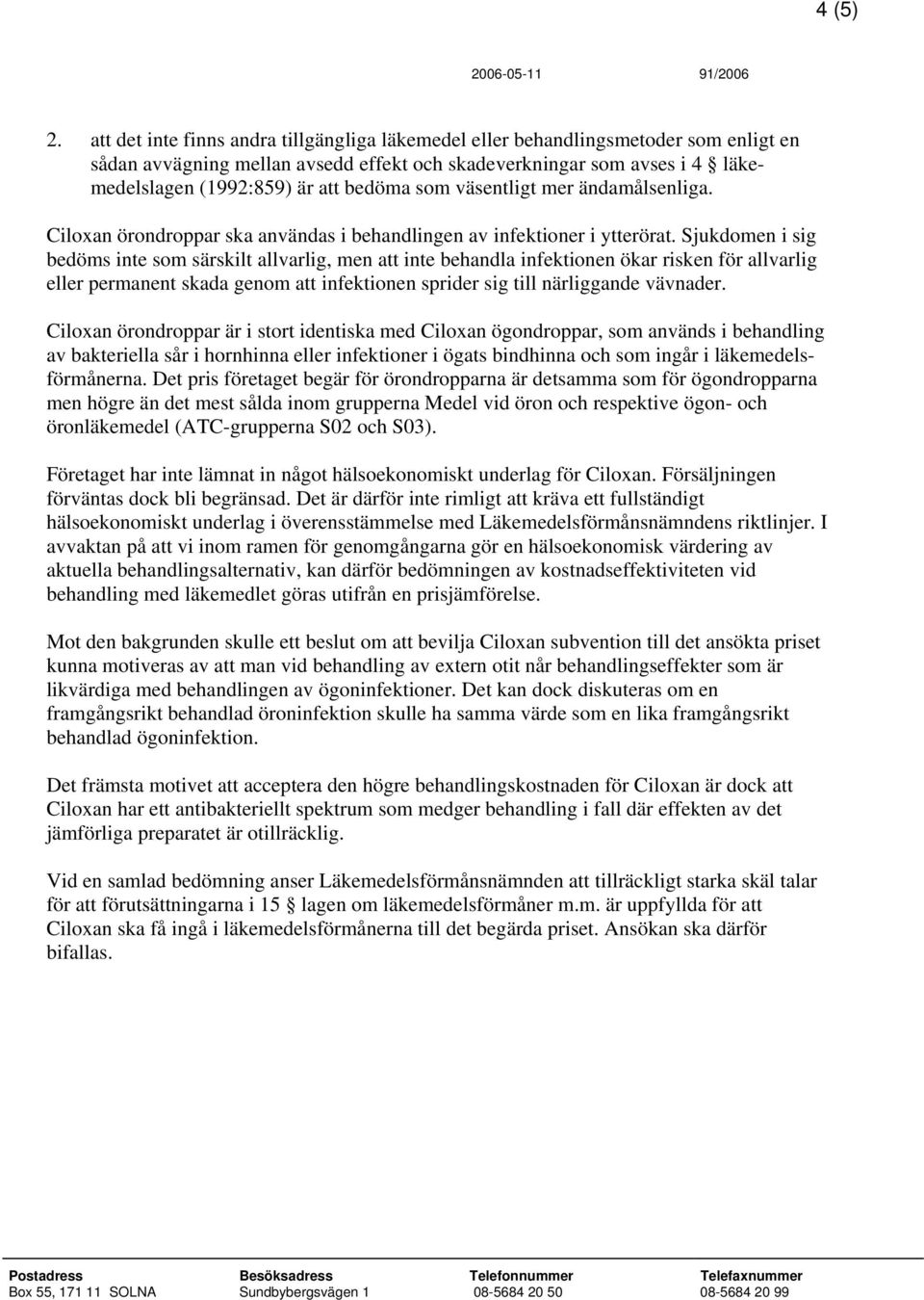 som väsentligt mer ändamålsenliga. Ciloxan örondroppar ska användas i behandlingen av infektioner i ytterörat.