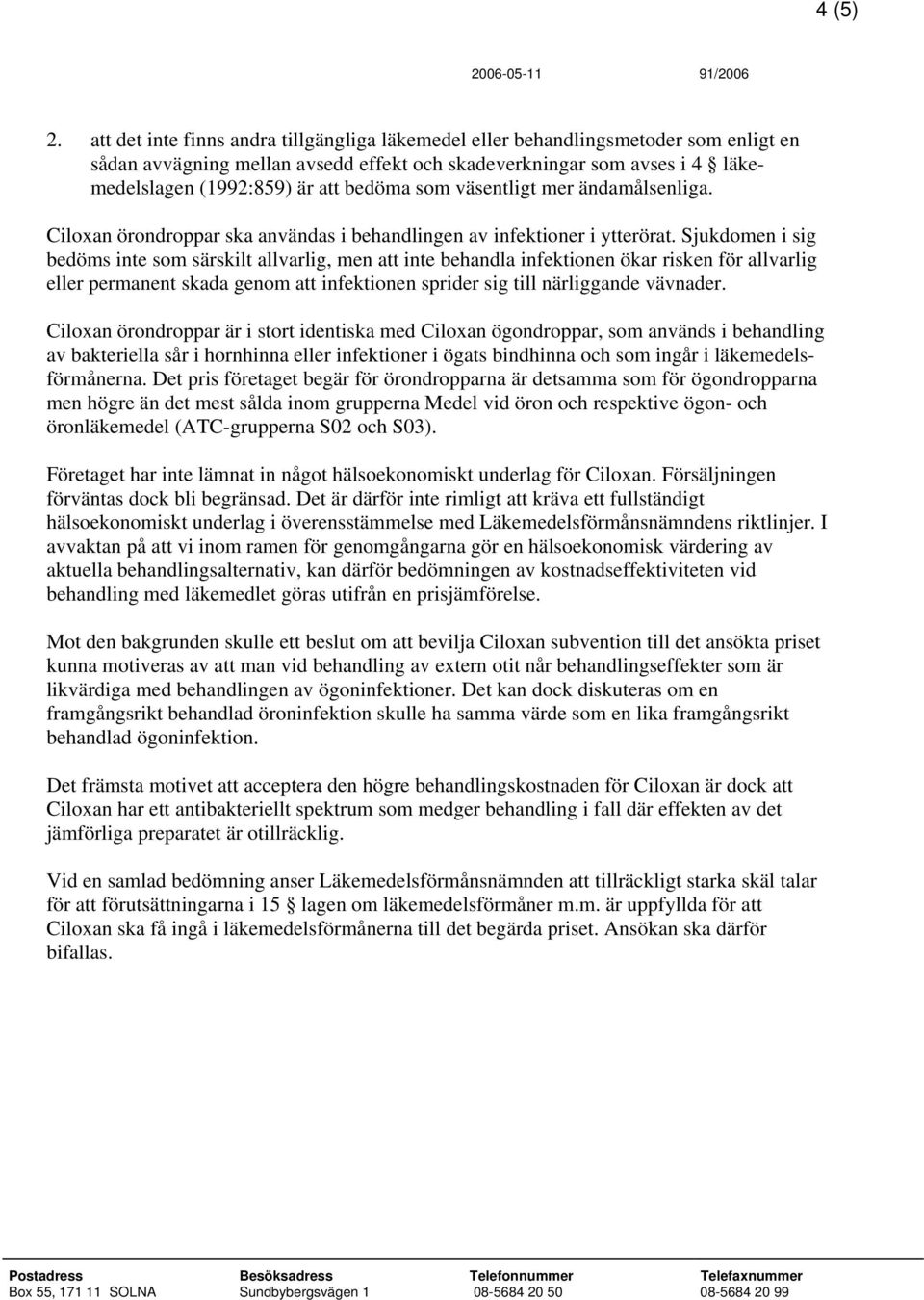 som väsentligt mer ändamålsenliga. Ciloxan örondroppar ska användas i behandlingen av infektioner i ytterörat.