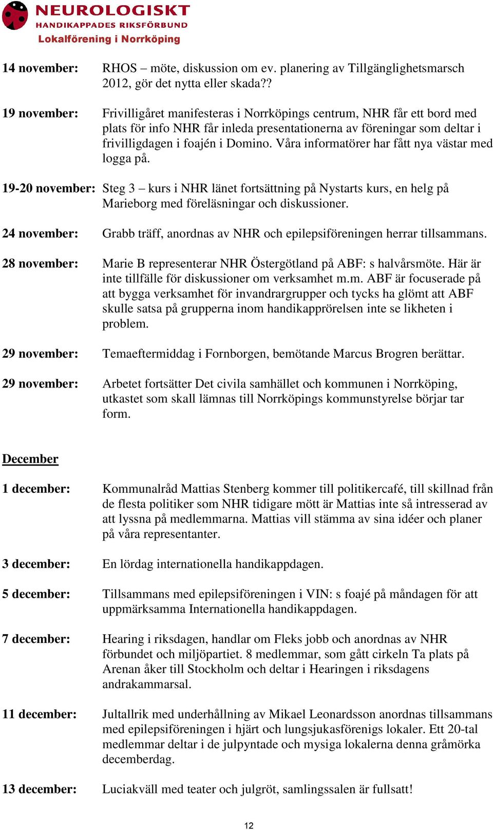 Våra informatörer har fått nya västar med logga på. 19-20 november: Steg 3 kurs i NHR länet fortsättning på Nystarts kurs, en helg på Marieborg med föreläsningar och diskussioner.