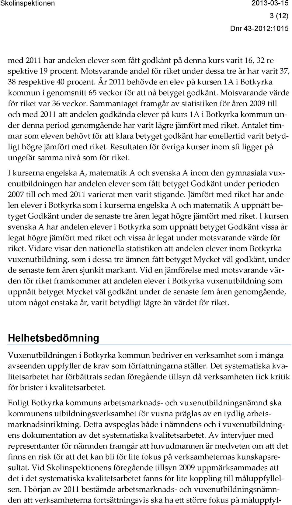 Sammantaget framgår av statistiken för åren 2009 till och med 2011 att andelen godkända elever på kurs 1A i Botkyrka kommun under denna period genomgående har varit lägre jämfört med riket.