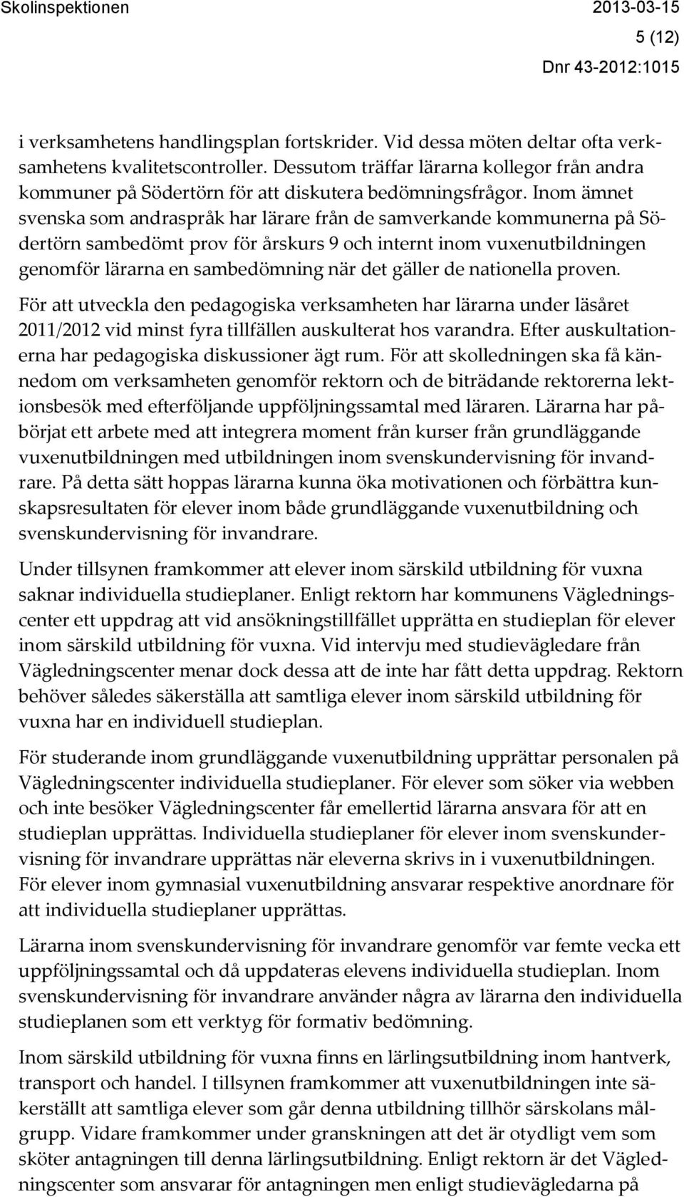 Inom ämnet svenska som andraspråk har lärare från de samverkande kommunerna på Södertörn sambedömt prov för årskurs 9 och internt inom vuxenutbildningen genomför lärarna en sambedömning när det