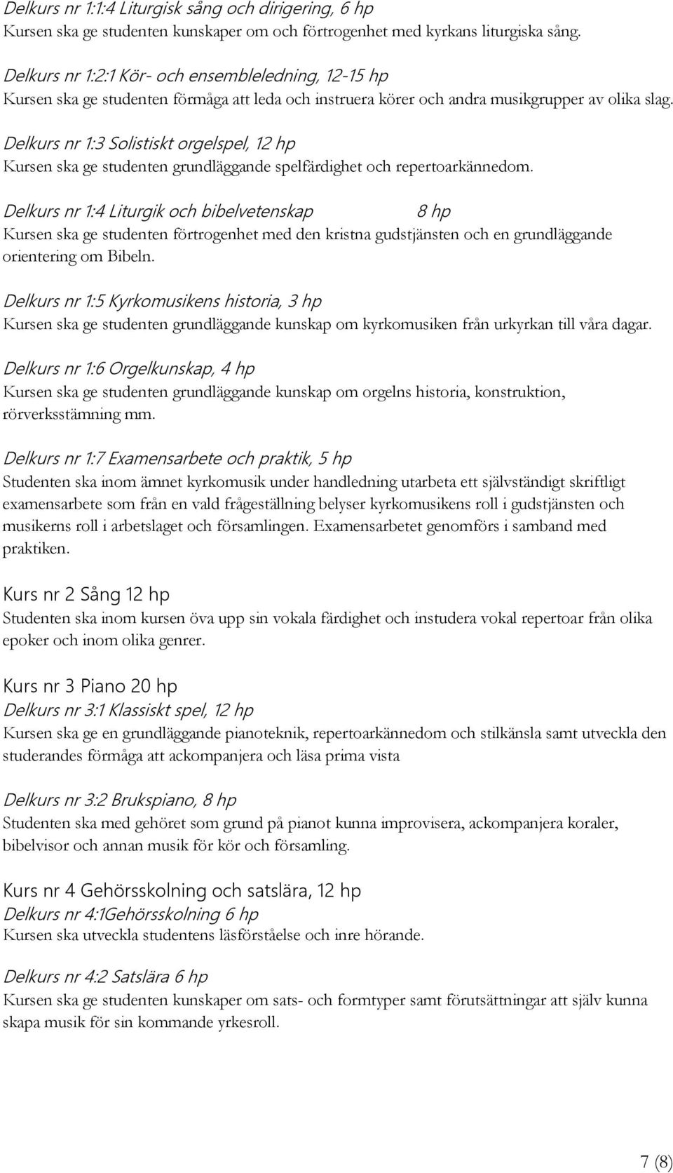 Delkurs nr 1:3 Solistiskt orgelspel, 12 hp Kursen ska ge studenten grundläggande spelfärdighet och repertoarkännedom.