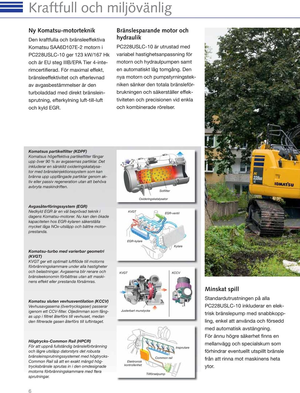 Bränslesparande motor och hydraulik PC228USLC-10 är utrustad med variabel hastighetsanpassning för motorn och hydraulpumpen samt en automatiskt låg tomgång.