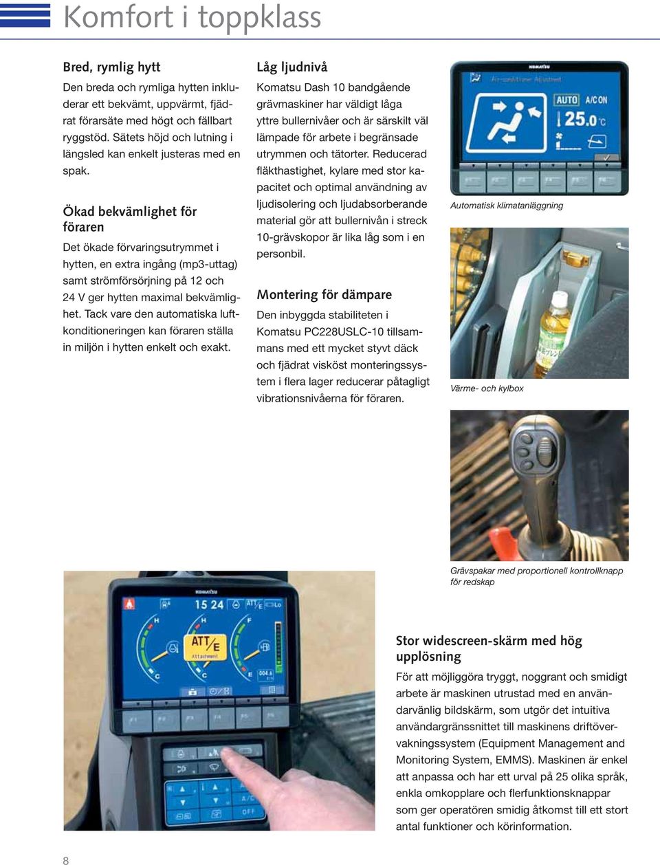 Ökad bekvämlighet för föraren Det ökade förvaringsutrymmet i hytten, en extra ingång (mp3-uttag) samt strömförsörjning på 12 och 24 V ger hytten maximal bekvämlighet.