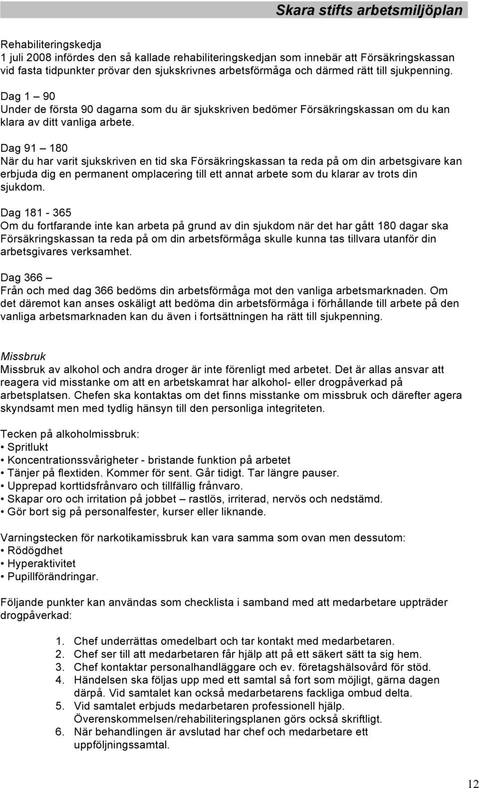 Dag 91 180 När du har varit sjukskriven en tid ska Försäkringskassan ta reda på om din arbetsgivare kan erbjuda dig en permanent omplacering till ett annat arbete som du klarar av trots din sjukdom.