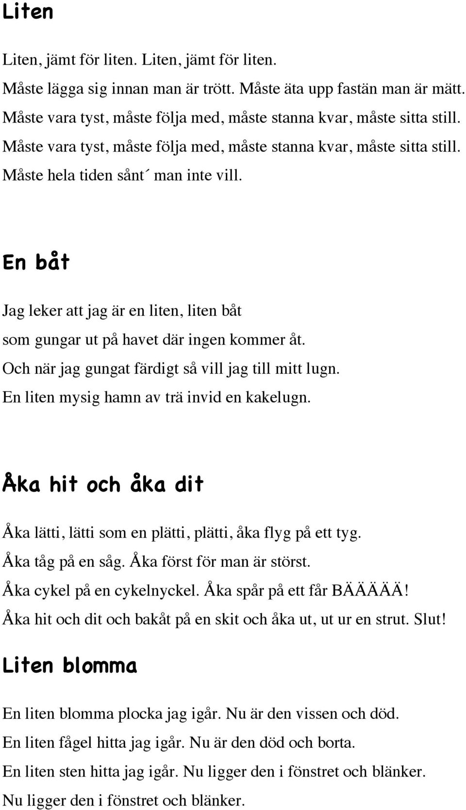 Och när jag gungat färdigt så vill jag till mitt lugn. En liten mysig hamn av trä invid en kakelugn. Åka hit och åka dit Åka lätti, lätti som en plätti, plätti, åka flyg på ett tyg. Åka tåg på en såg.