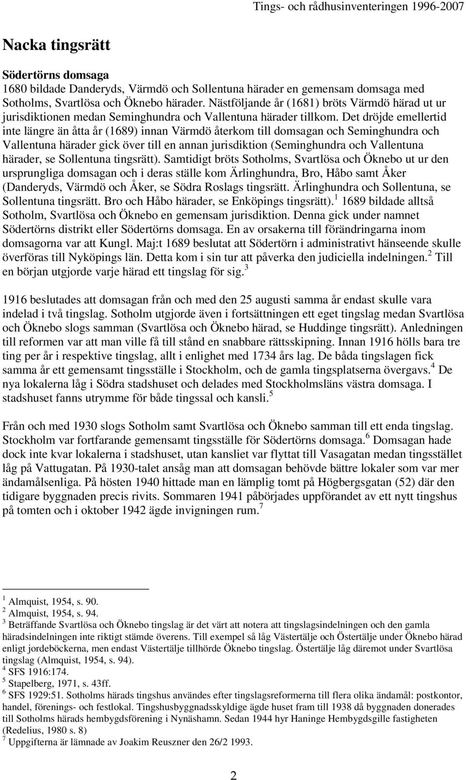 Det dröjde emellertid inte längre än åtta år (1689) innan Värmdö återkom till domsagan och Seminghundra och Vallentuna härader gick över till en annan jurisdiktion (Seminghundra och Vallentuna