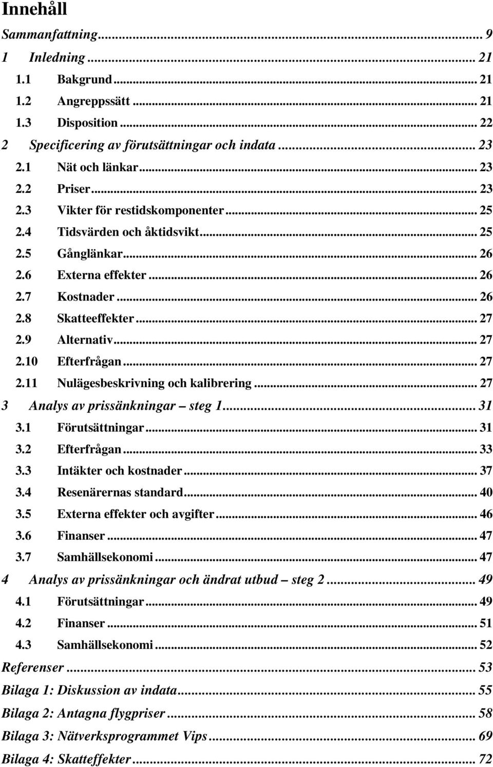 .. 27 2.11 Nulägesbeskrivning och kalibrering... 27 3 Analys av prissänkningar steg 1... 31 3.1 Förutsättningar... 31 3.2 Efterfrågan... 33 3.3 Intäkter och kostnader... 37 3.4 Resenärernas standard.