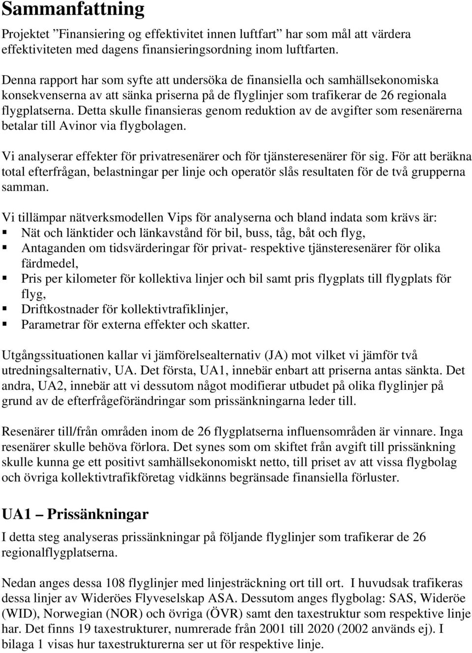 Detta skulle finansieras genom reduktion av de avgifter som resenärerna betalar till Avinor via flygbolagen. Vi analyserar effekter för privatresenärer och för tjänsteresenärer för sig.