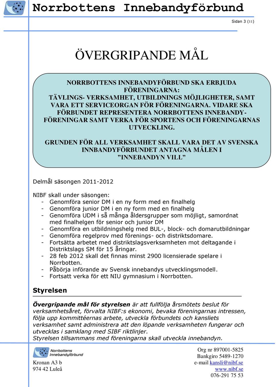 GRUNDEN FÖR ALL VERKSAMHET SKALL VARA DET AV SVENSKA INNBANDYFÖRBUNDET ANTAGNA MÅLEN I INNEBANDYN VILL Delmål säsongen 2011-2012 NIBF skall under säsongen: - Genomföra senior DM i en ny form med en