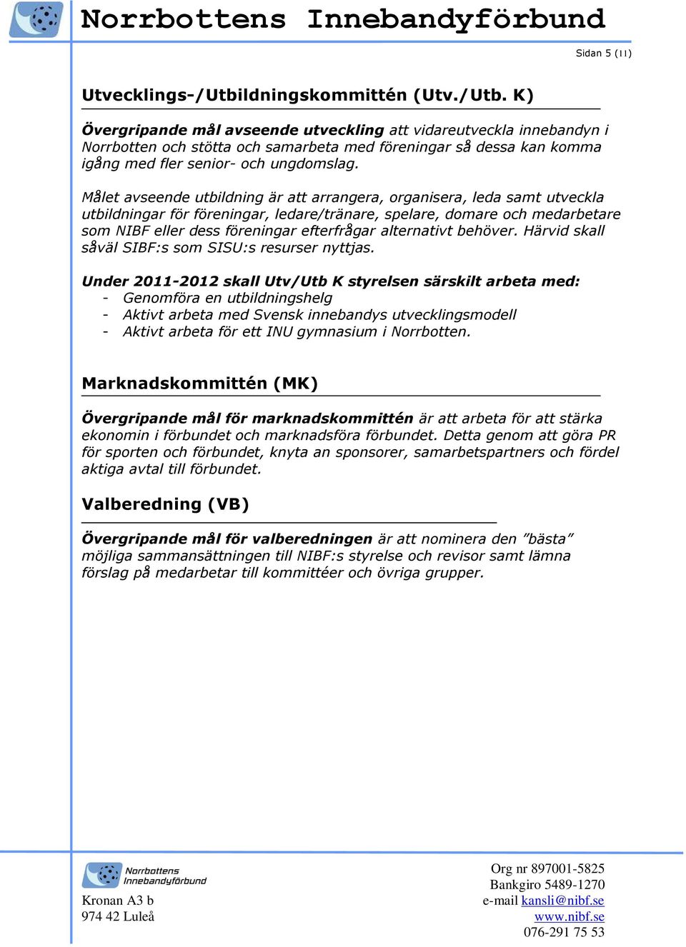 K) Övergripande mål avseende utveckling att vidareutveckla innebandyn i Norrbotten och stötta och samarbeta med föreningar så dessa kan komma igång med fler senior- och ungdomslag.