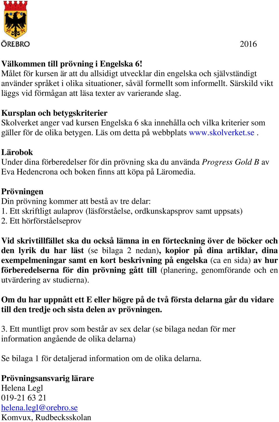 Kursplan och betygskriterier Skolverket anger vad kursen Engelska 6 ska innehålla och vilka kriterier som gäller för de olika betygen. Läs om detta på webbplats www.skolverket.se. Lärobok Under dina förberedelser för din prövning ska du använda Progress Gold B av Eva Hedencrona och boken finns att köpa på Läromedia.