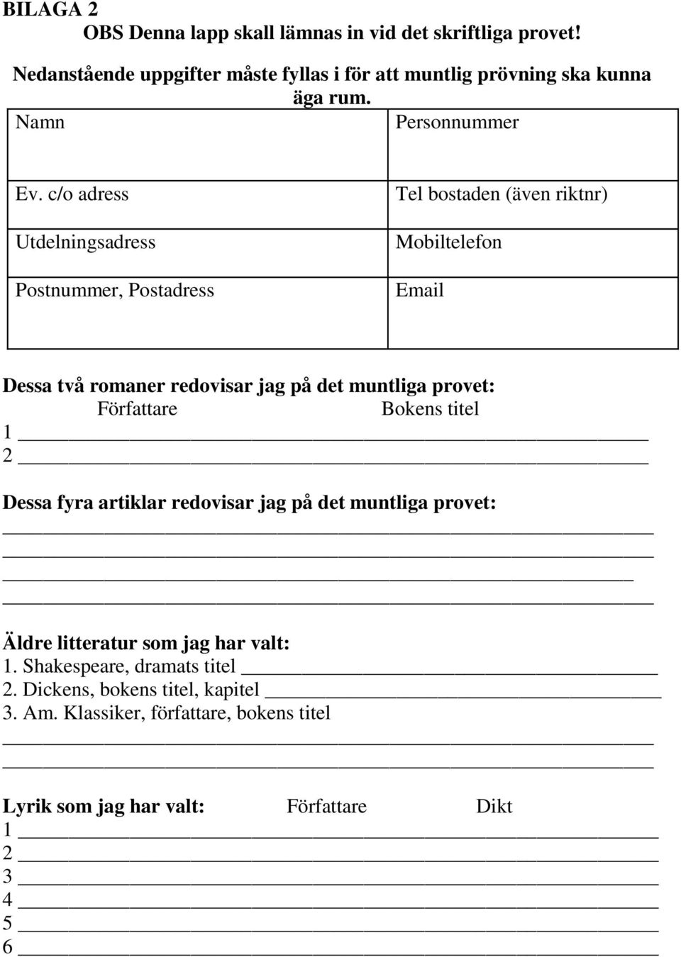 c/o adress Utdelningsadress Postnummer, Postadress Tel bostaden (även riktnr) Mobiltelefon Email Dessa två romaner redovisar jag på det muntliga