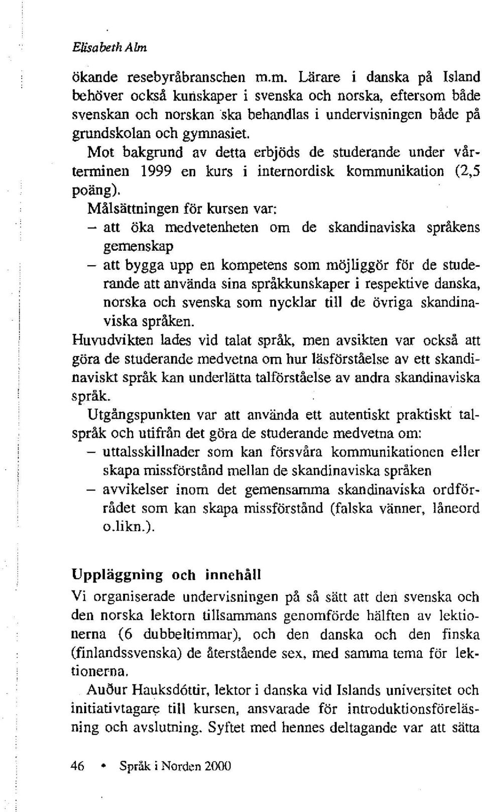 Målsättningen för kursen var: - att öka medvetenheten om de skandinaviska språkens gemenskap - att bygga upp en kompetens som möjliggör för de studerande att använda sina språkkunskaper i respektive