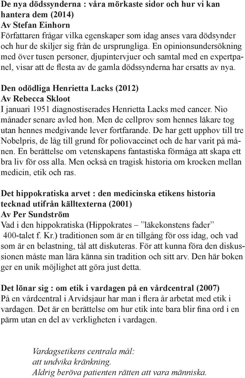 Den odödliga Henrietta Lacks (2012) Av Rebecca Skloot I januari 1951 diagnostiserades Henrietta Lacks med cancer. Nio månader senare avled hon.