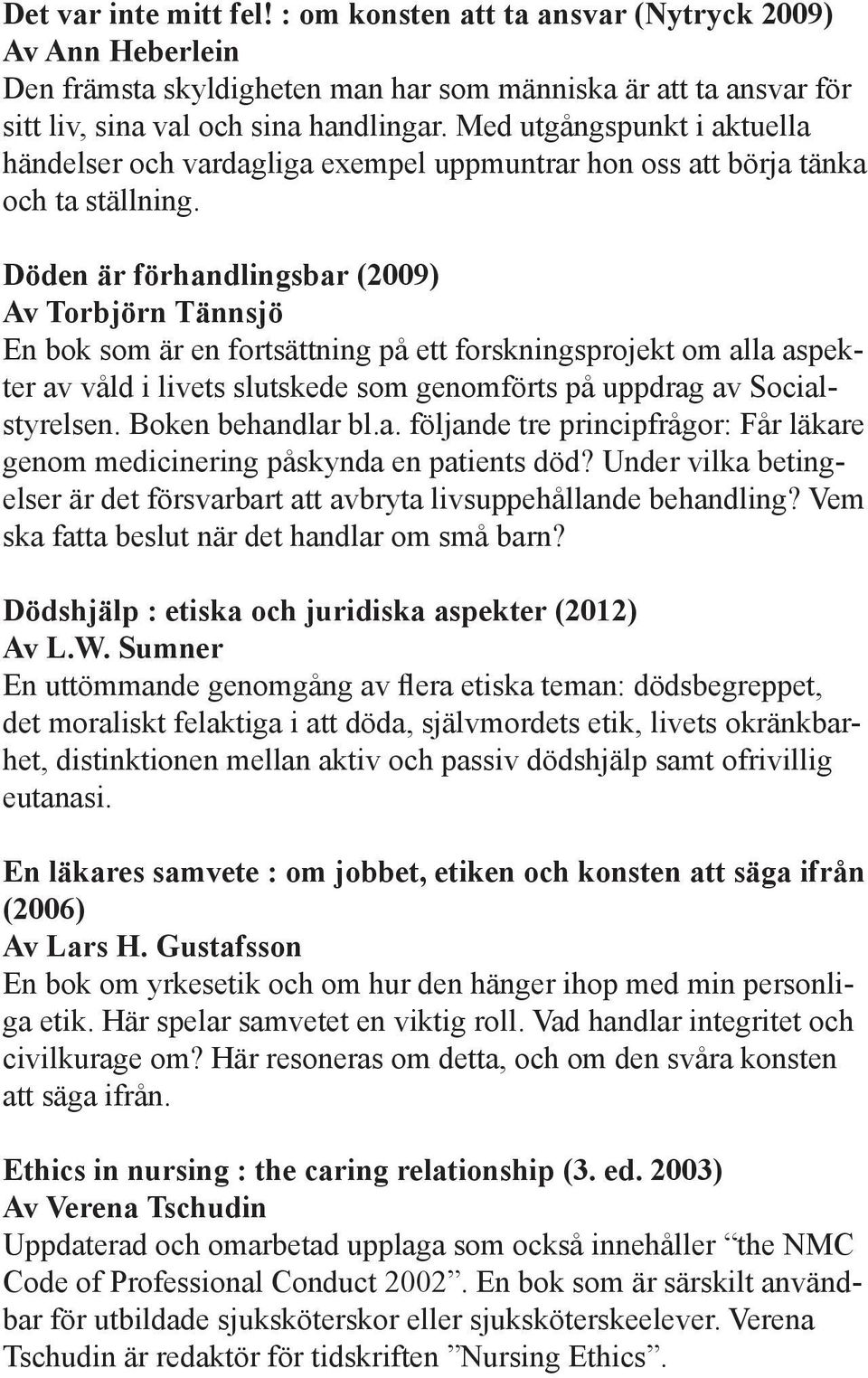 Döden är förhandlingsbar (2009) Av Torbjörn Tännsjö En bok som är en fortsättning på ett forskningsprojekt om alla aspekter av våld i livets slutskede som genomförts på uppdrag av Socialstyrelsen.