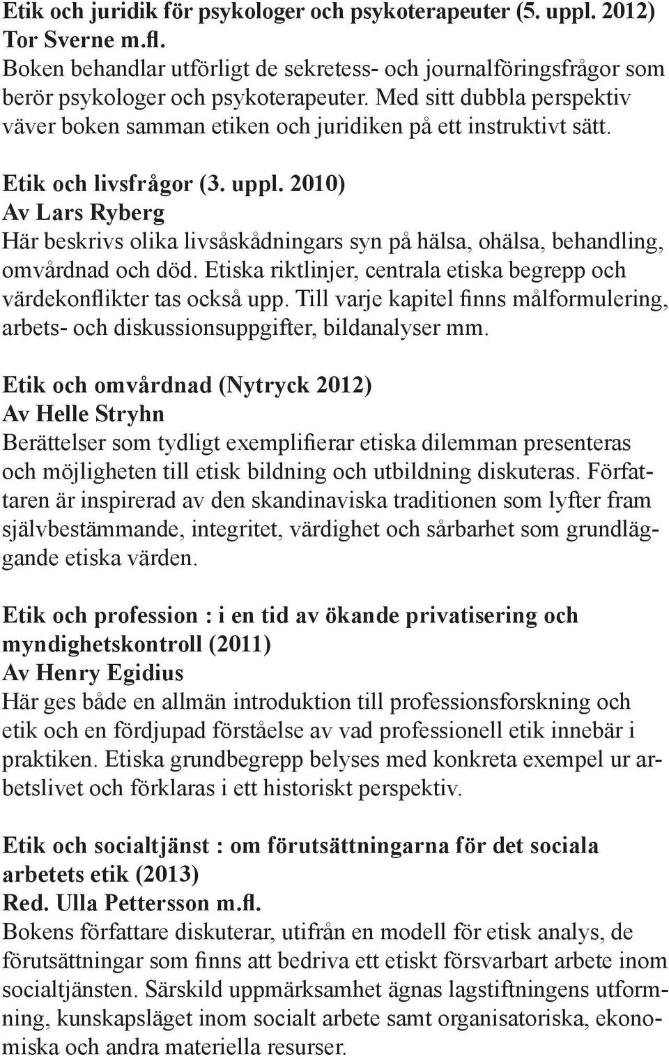 2010) Av Lars Ryberg Här beskrivs olika livsåskådningars syn på hälsa, ohälsa, behandling, omvårdnad och död. Etiska riktlinjer, centrala etiska begrepp och värdekonflikter tas också upp.