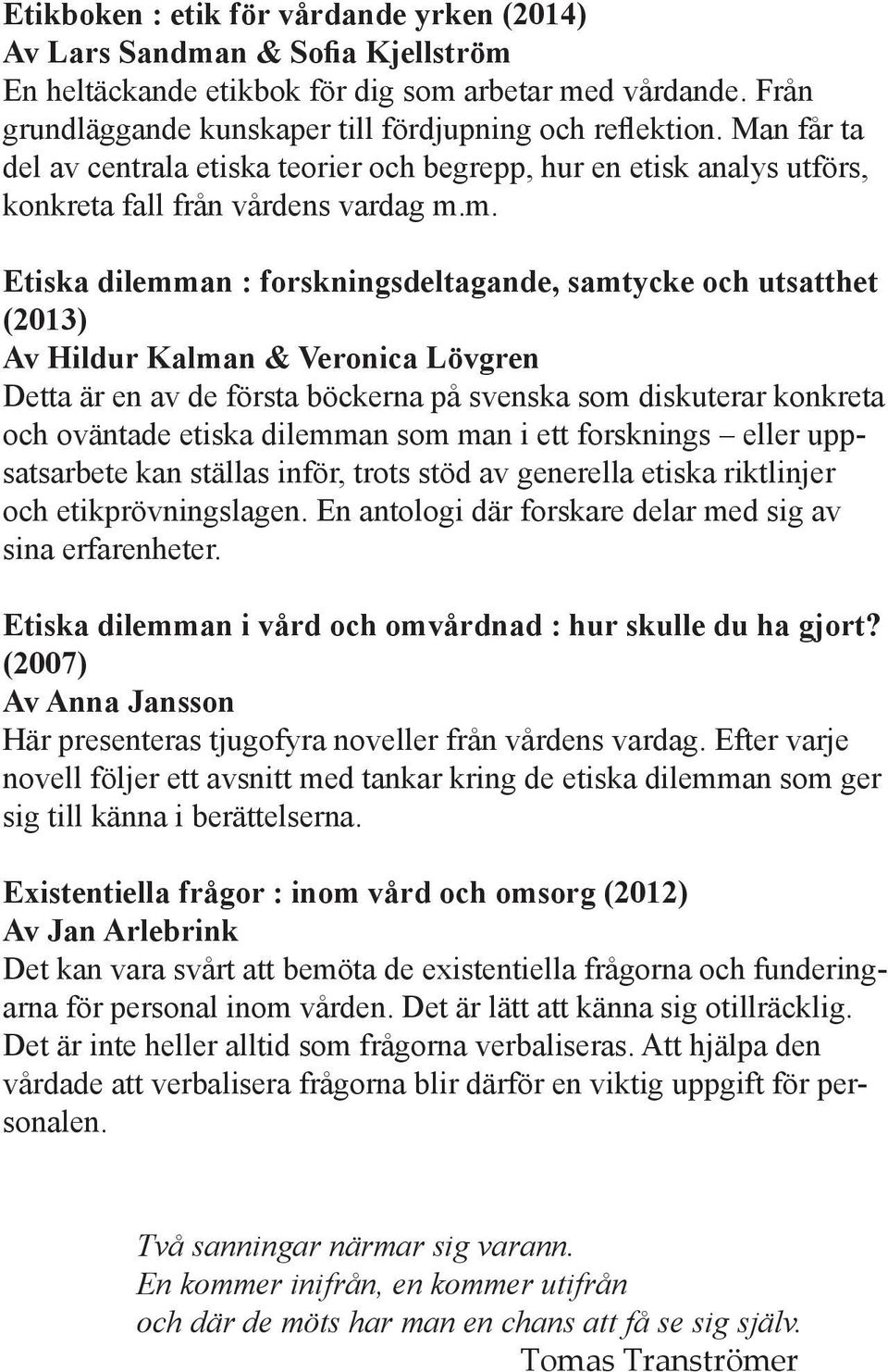 m. Etiska dilemman : forskningsdeltagande, samtycke och utsatthet (2013) Av Hildur Kalman & Veronica Lövgren Detta är en av de första böckerna på svenska som diskuterar konkreta och oväntade etiska