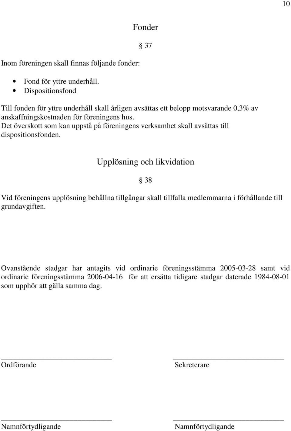 Det överskott som kan uppstå på föreningens verksamhet skall avsättas till dispositionsfonden.