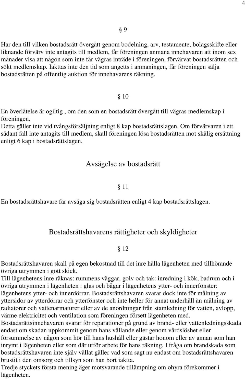 Iakttas inte den tid som angetts i anmaningen, får föreningen sälja bostadsrätten på offentlig auktion för innehavarens räkning.