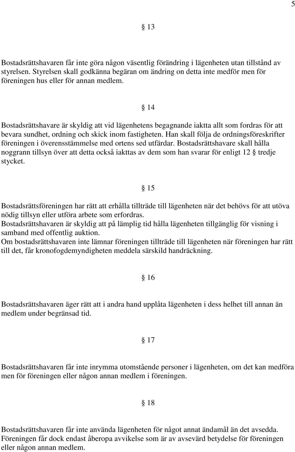 14 Bostadsrättshavare är skyldig att vid lägenhetens begagnande iaktta allt som fordras för att bevara sundhet, ordning och skick inom fastigheten.