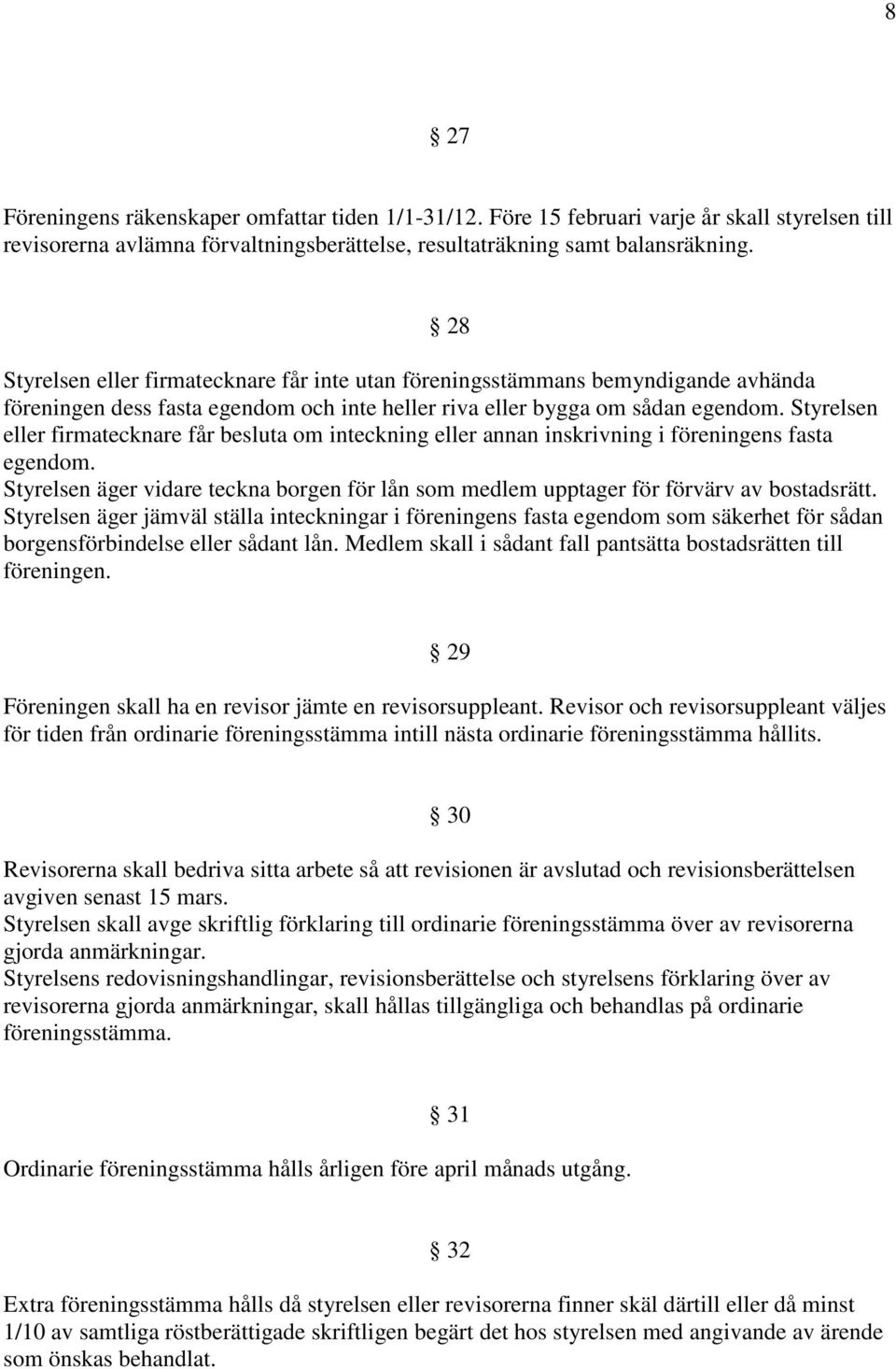 Styrelsen eller firmatecknare får besluta om inteckning eller annan inskrivning i föreningens fasta egendom. Styrelsen äger vidare teckna borgen för lån som medlem upptager för förvärv av bostadsrätt.