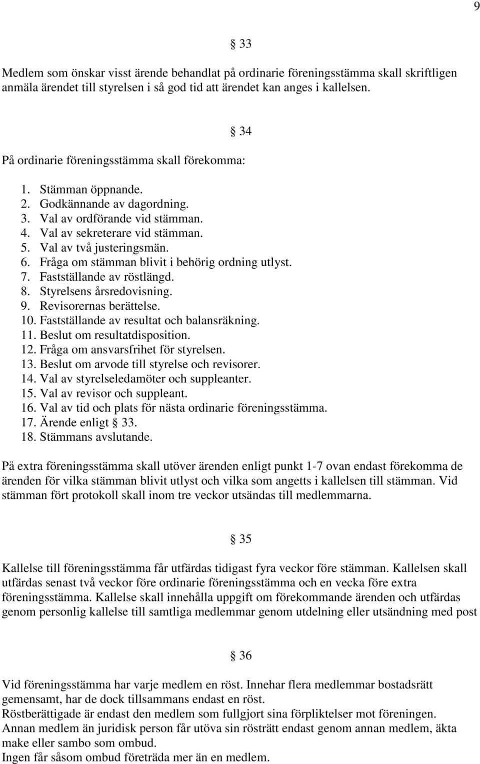 6. Fråga om stämman blivit i behörig ordning utlyst. 7. Fastställande av röstlängd. 8. Styrelsens årsredovisning. 9. Revisorernas berättelse. 10. Fastställande av resultat och balansräkning. 11.