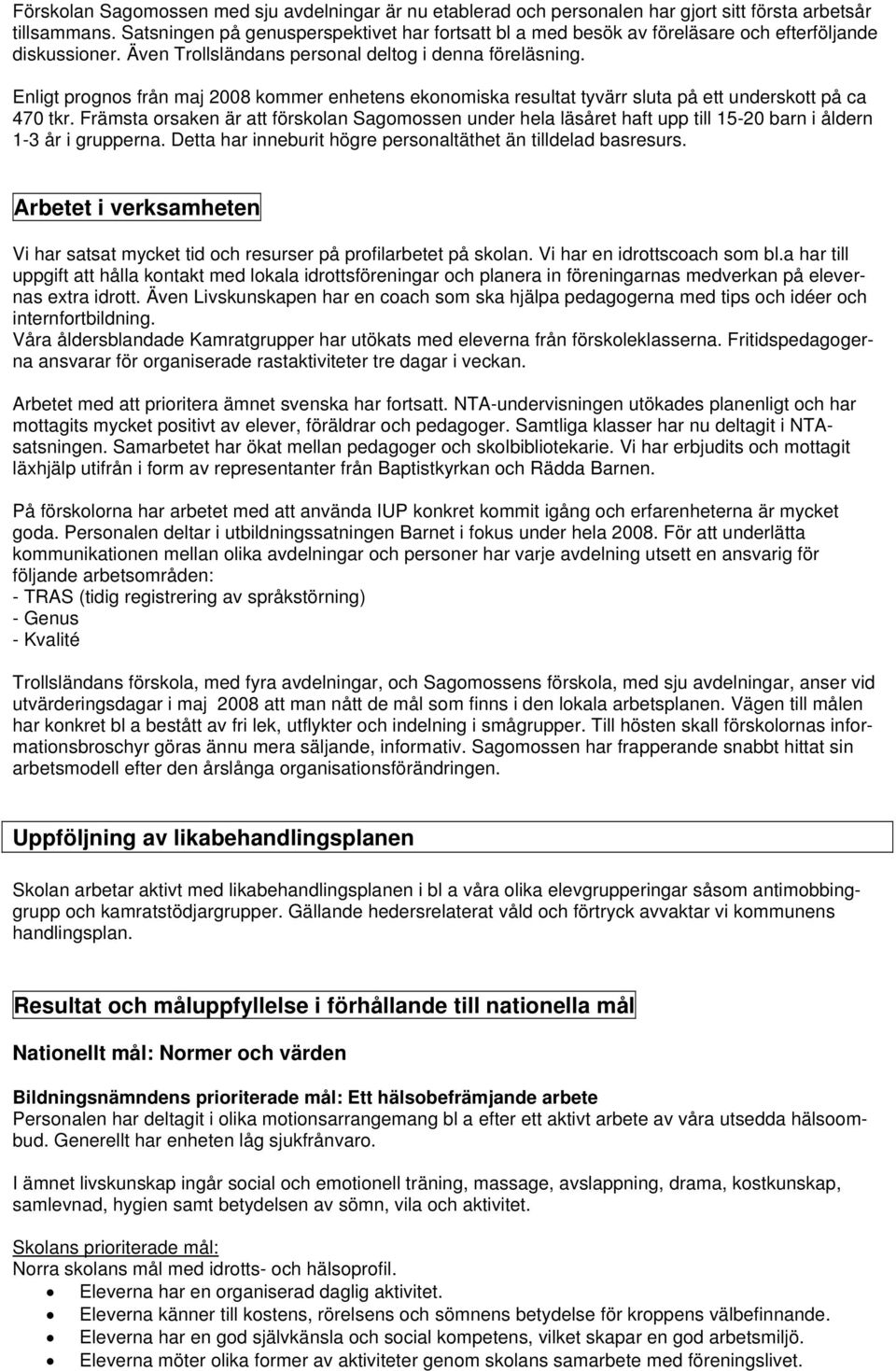 Enligt prognos från maj 2008 kommer enhetens ekonomiska resultat tyvärr sluta på ett underskott på ca 470 tkr.