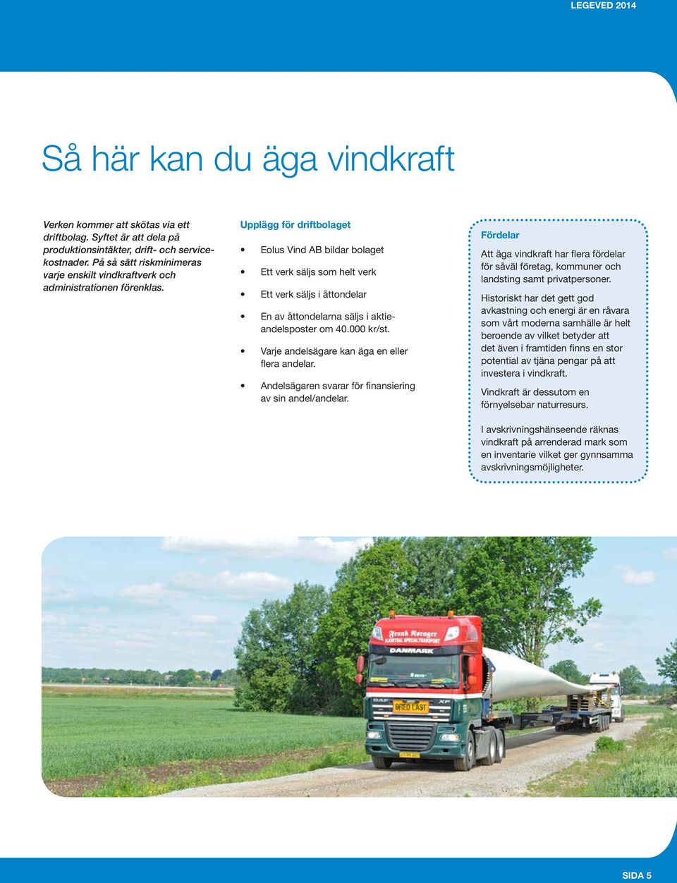 Upplägg för driftbolaget Eolus Vind AB bildar bolaget Ett verk säljs som helt verk Ett verk säljs i åttondelar En av åttondelarna säljs i aktieandelsposter om 40.000 kr/st.
