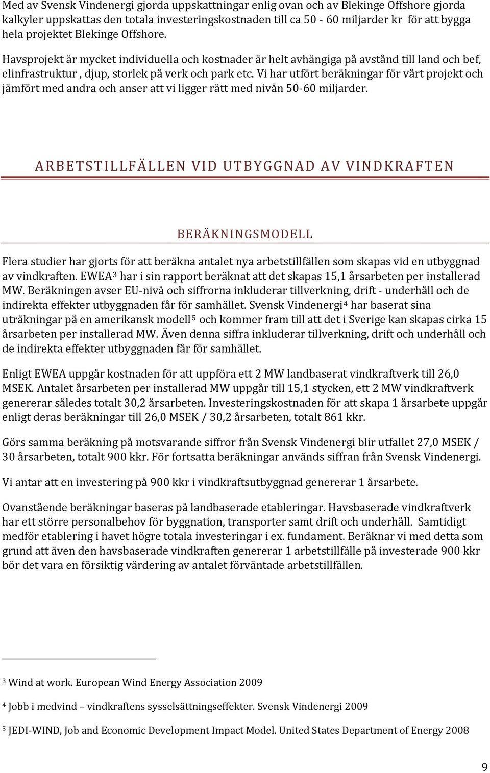 Vi har utfört beräkningar för vårt projekt och jämfört med andra och anser att vi ligger rätt me d nivån 50 60 miljarder.