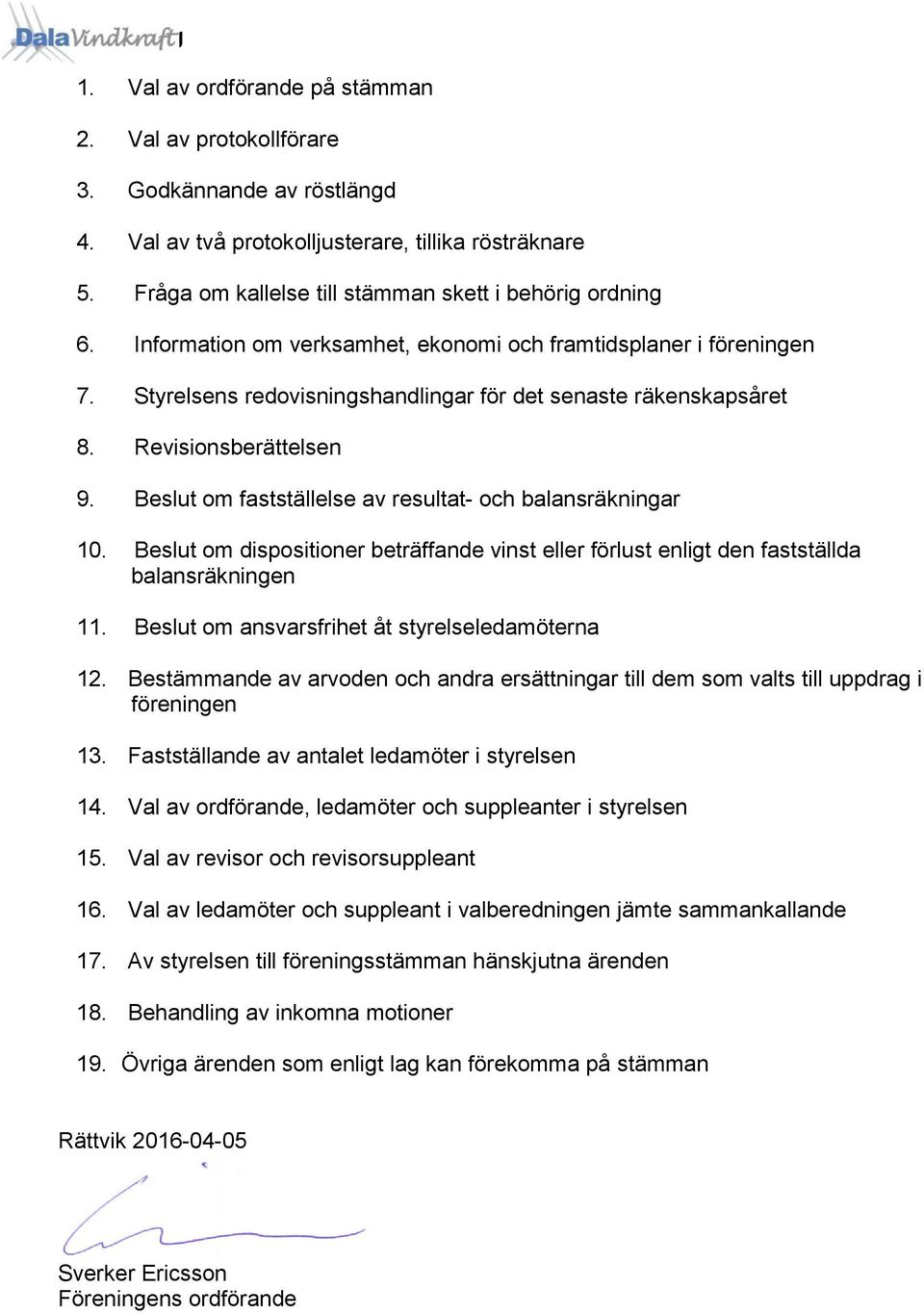 Revisionsberättelsen 9. Beslut om fastställelse av resultat- och balansräkningar 10. Beslut om dispositioner beträffande vinst eller förlust enligt den fastställda balansräkningen 11.