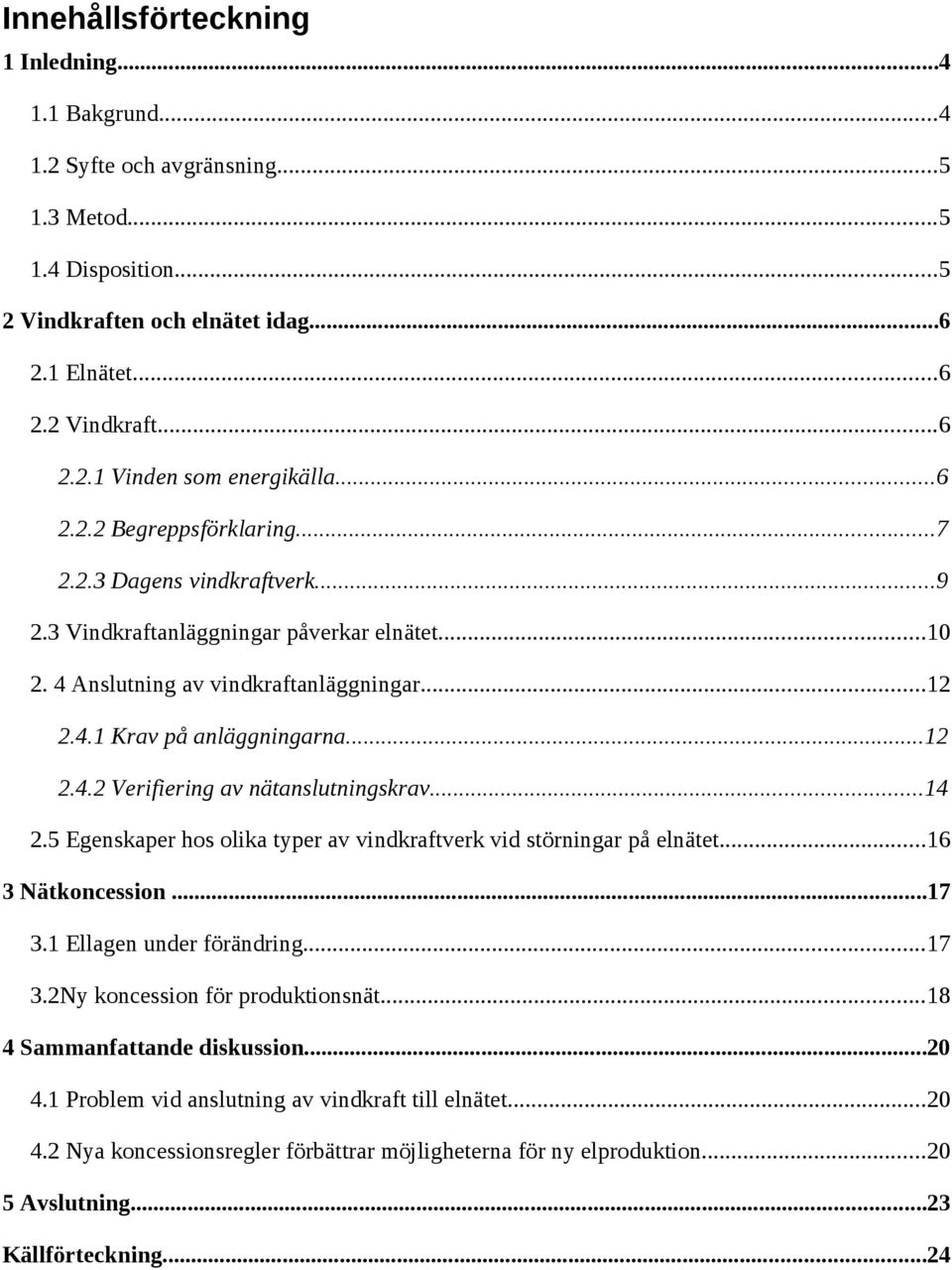 ..14 2.5 Egenskaper hos olika typer av vindkraftverk vid störningar på elnätet...16 3 Nätkoncession...17 3.1 Ellagen under förändring...17 3.2Ny koncession för produktionsnät.