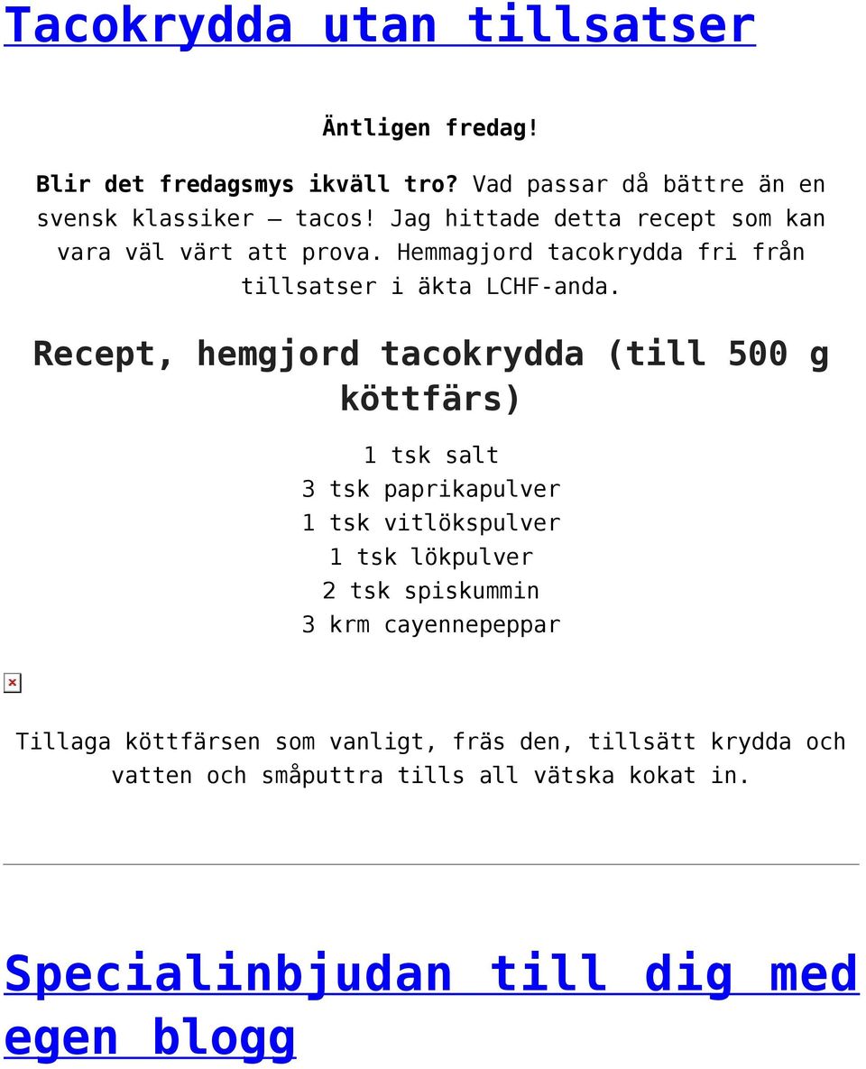 Recept, hemgjord tacokrydda (till 500 g köttfärs) 1 tsk salt 3 tsk paprikapulver 1 tsk vitlökspulver 1 tsk lökpulver 2 tsk spiskummin 3