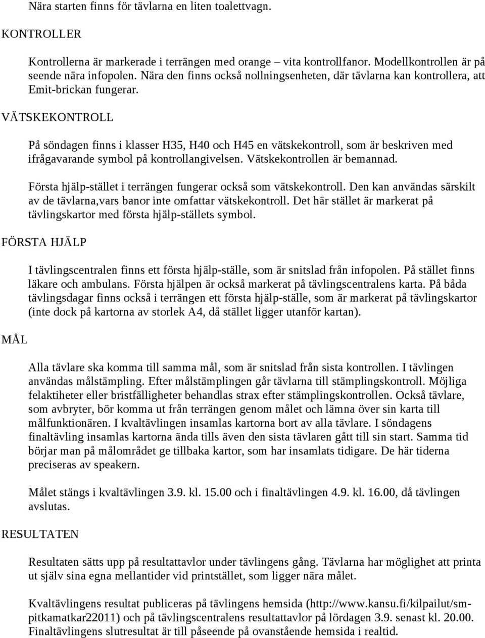 VÄTSKEKONTROLL På söndagen finns i klasser H35, H40 och H45 en vätskekontroll, som är beskriven med ifrågavarande symbol på kontrollangivelsen. Vätskekontrollen är bemannad.