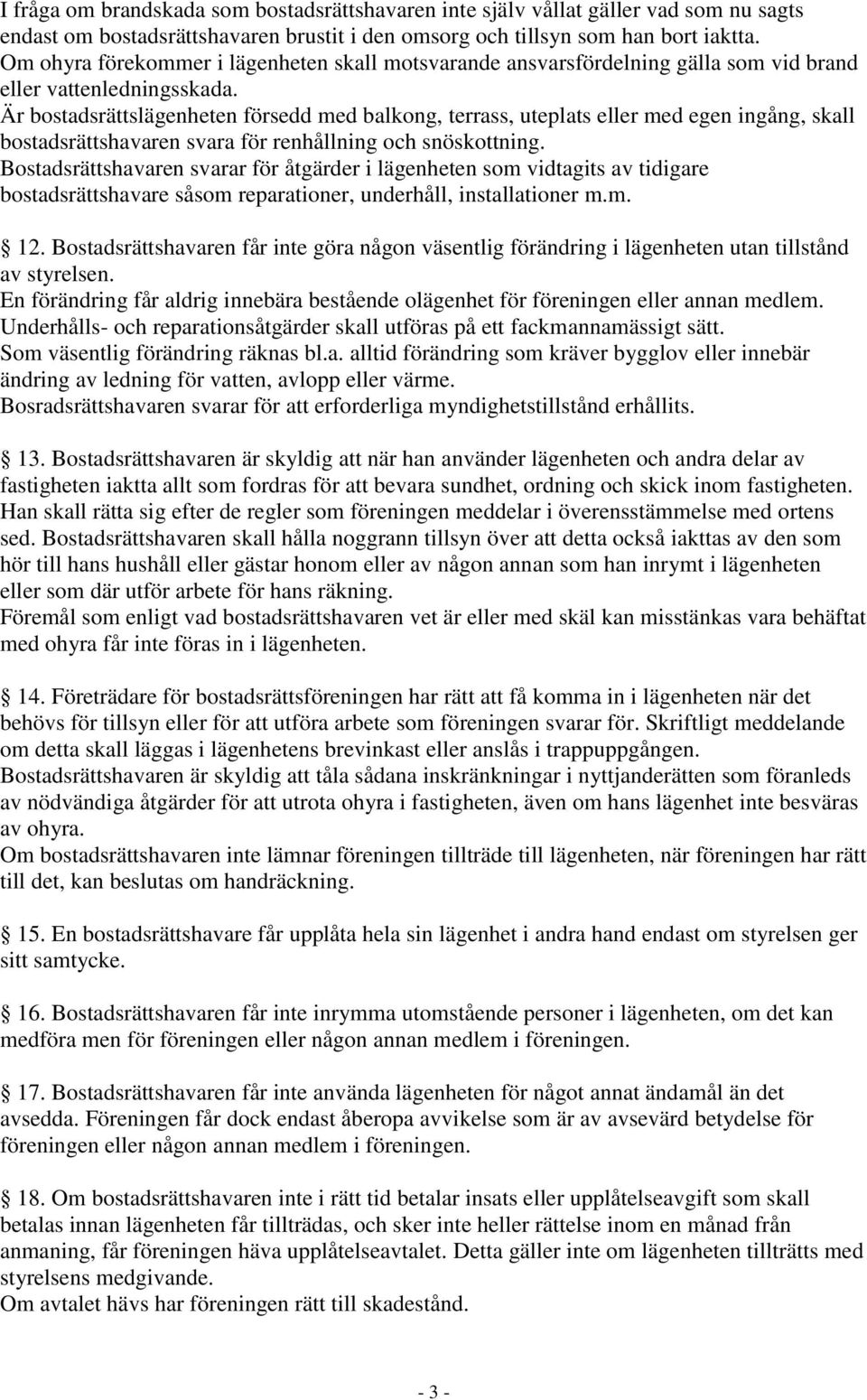 Är bostadsrättslägenheten försedd med balkong, terrass, uteplats eller med egen ingång, skall bostadsrättshavaren svara för renhållning och snöskottning.