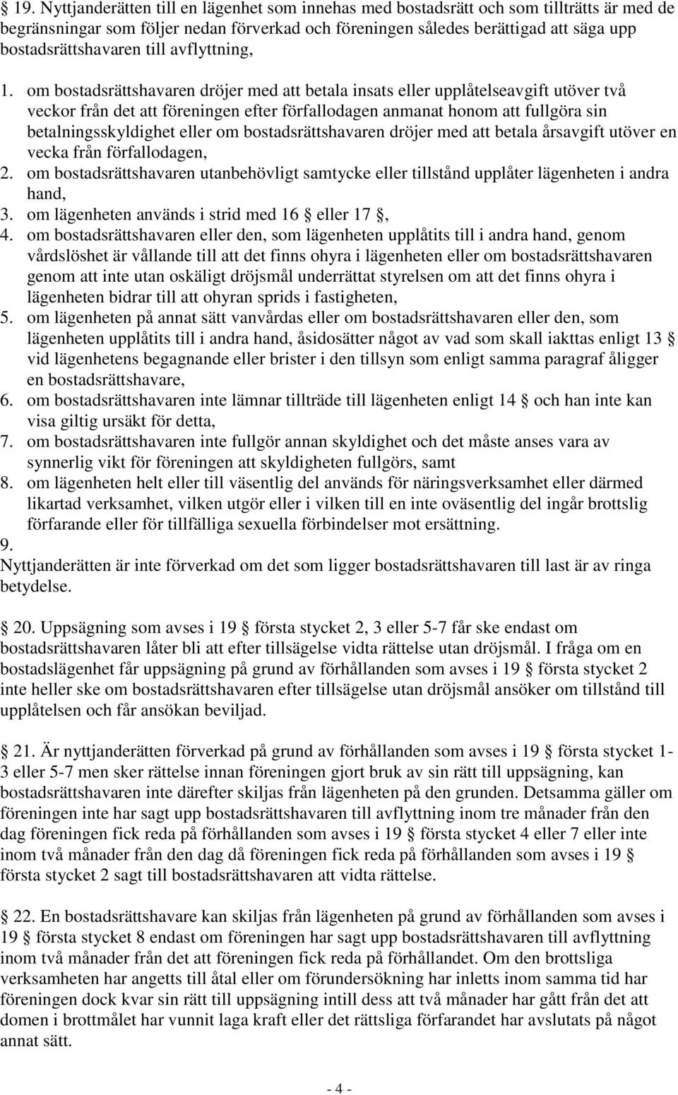 om bostadsrättshavaren dröjer med att betala insats eller upplåtelseavgift utöver två veckor från det att föreningen efter förfallodagen anmanat honom att fullgöra sin betalningsskyldighet eller om