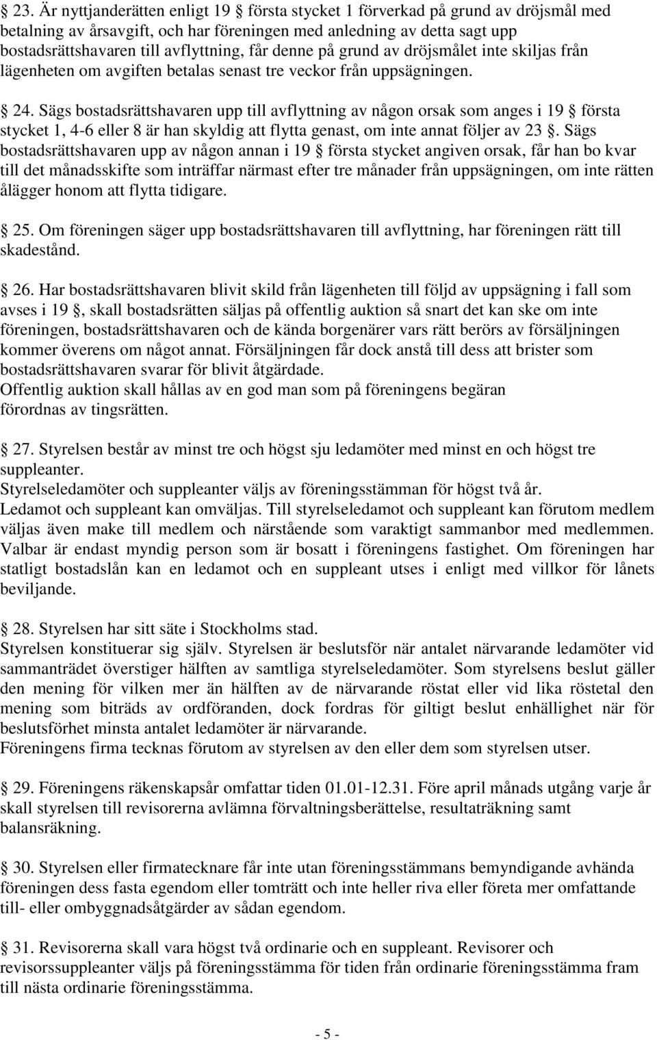 Sägs bostadsrättshavaren upp till avflyttning av någon orsak som anges i 19 första stycket 1, 4-6 eller 8 är han skyldig att flytta genast, om inte annat följer av 23.