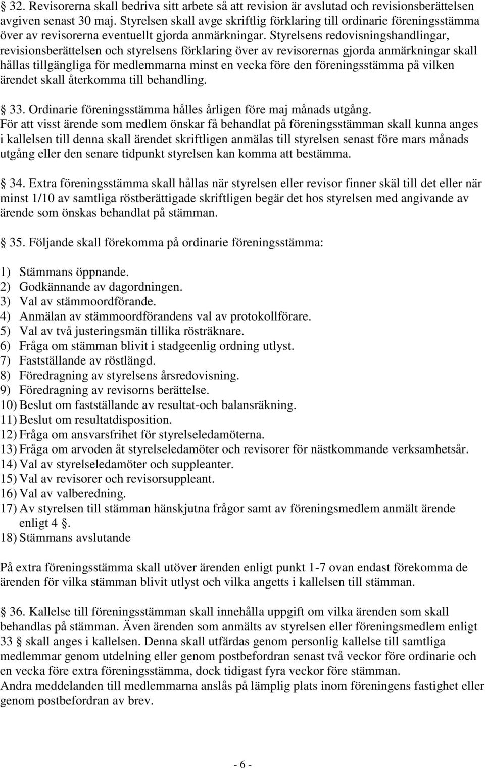 Styrelsens redovisningshandlingar, revisionsberättelsen och styrelsens förklaring över av revisorernas gjorda anmärkningar skall hållas tillgängliga för medlemmarna minst en vecka före den