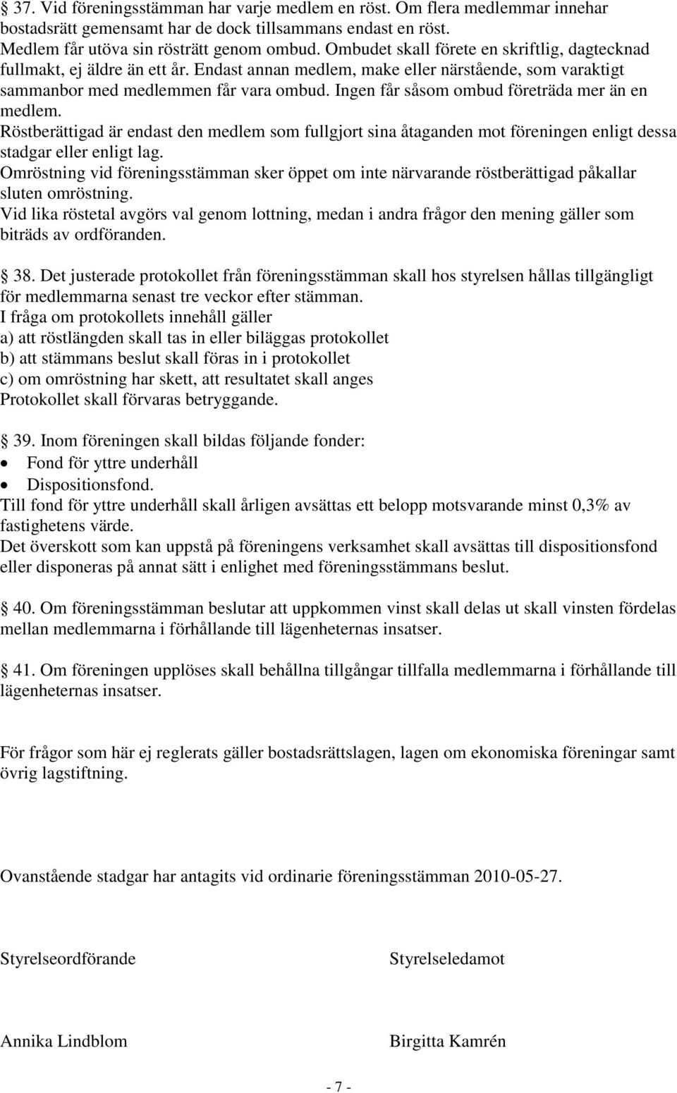 Ingen får såsom ombud företräda mer än en medlem. Röstberättigad är endast den medlem som fullgjort sina åtaganden mot föreningen enligt dessa stadgar eller enligt lag.