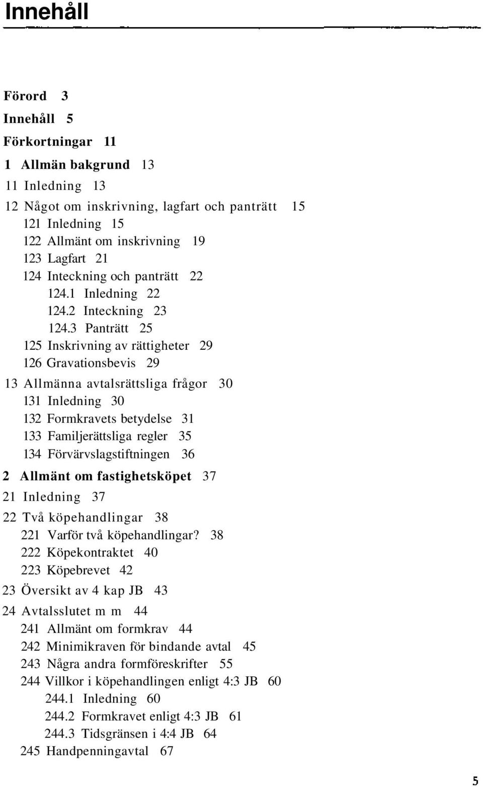 3 Panträtt 25 125 Inskrivning av rättigheter 29 126 Gravationsbevis 29 13 Allmänna avtalsrättsliga frågor 30 131 Inledning 30 132 Formkravets betydelse 31 133 Familjerättsliga regler 35 134