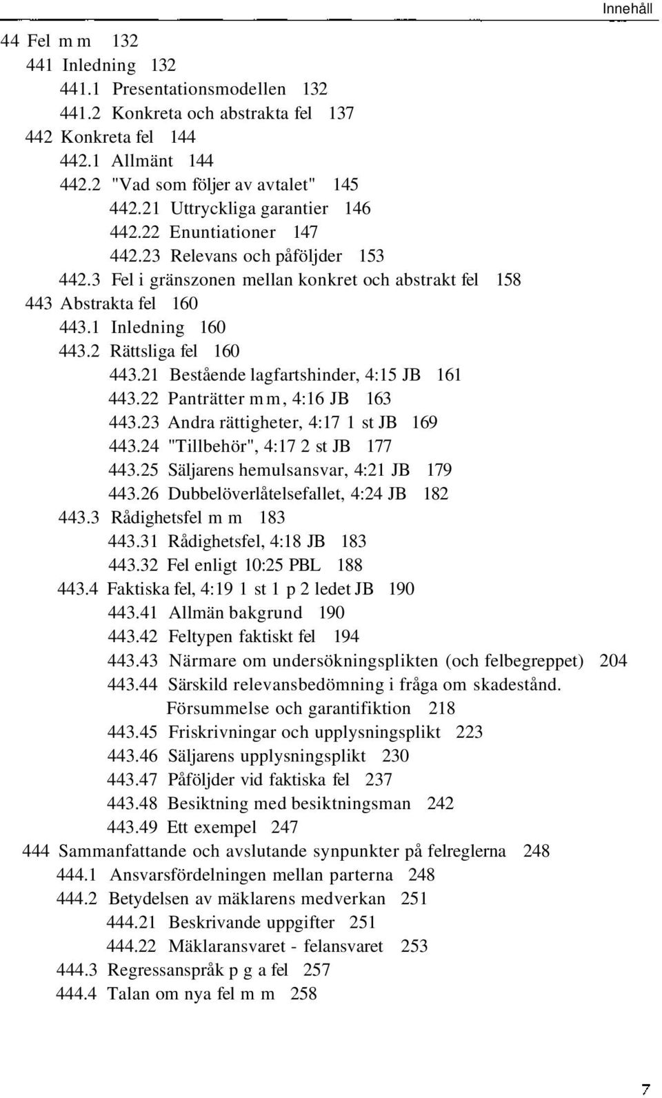 2 Rättsliga fel 160 443.21 Bestående lagfartshinder, 4:15 JB 161 443.22 Panträtter mm, 4:16 JB 163 443.23 Andra rättigheter, 4:17 1 st JB 169 443.24 "Tillbehör", 4:17 2 st JB 177 443.