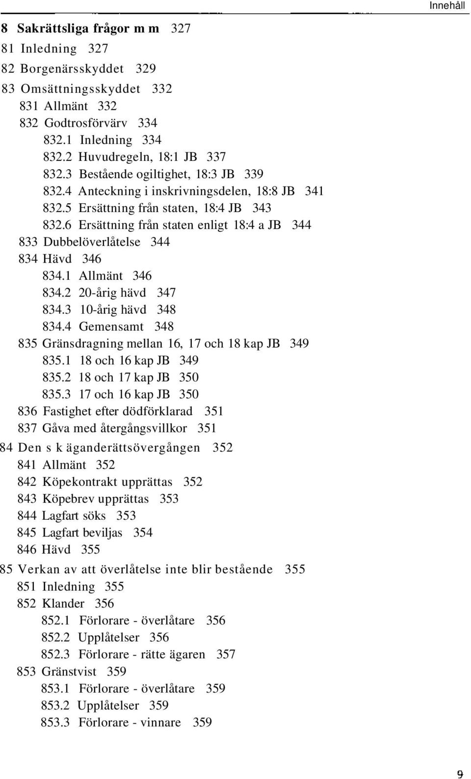 6 Ersättning från staten enligt 18:4 a JB 344 833 Dubbelöverlåtelse 344 834 Hävd 346 834.1 Allmänt 346 834.2 20-årig hävd 347 834.3 10-årig hävd 348 834.