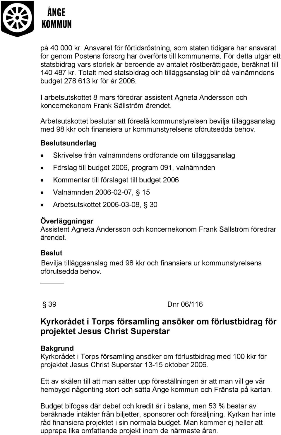 Totalt med statsbidrag och tilläggsanslag blir då valnämndens budget 278 613 kr för år 2006. I arbetsutskottet 8 mars föredrar assistent Agneta Andersson och koncernekonom Frank Sällström ärendet.