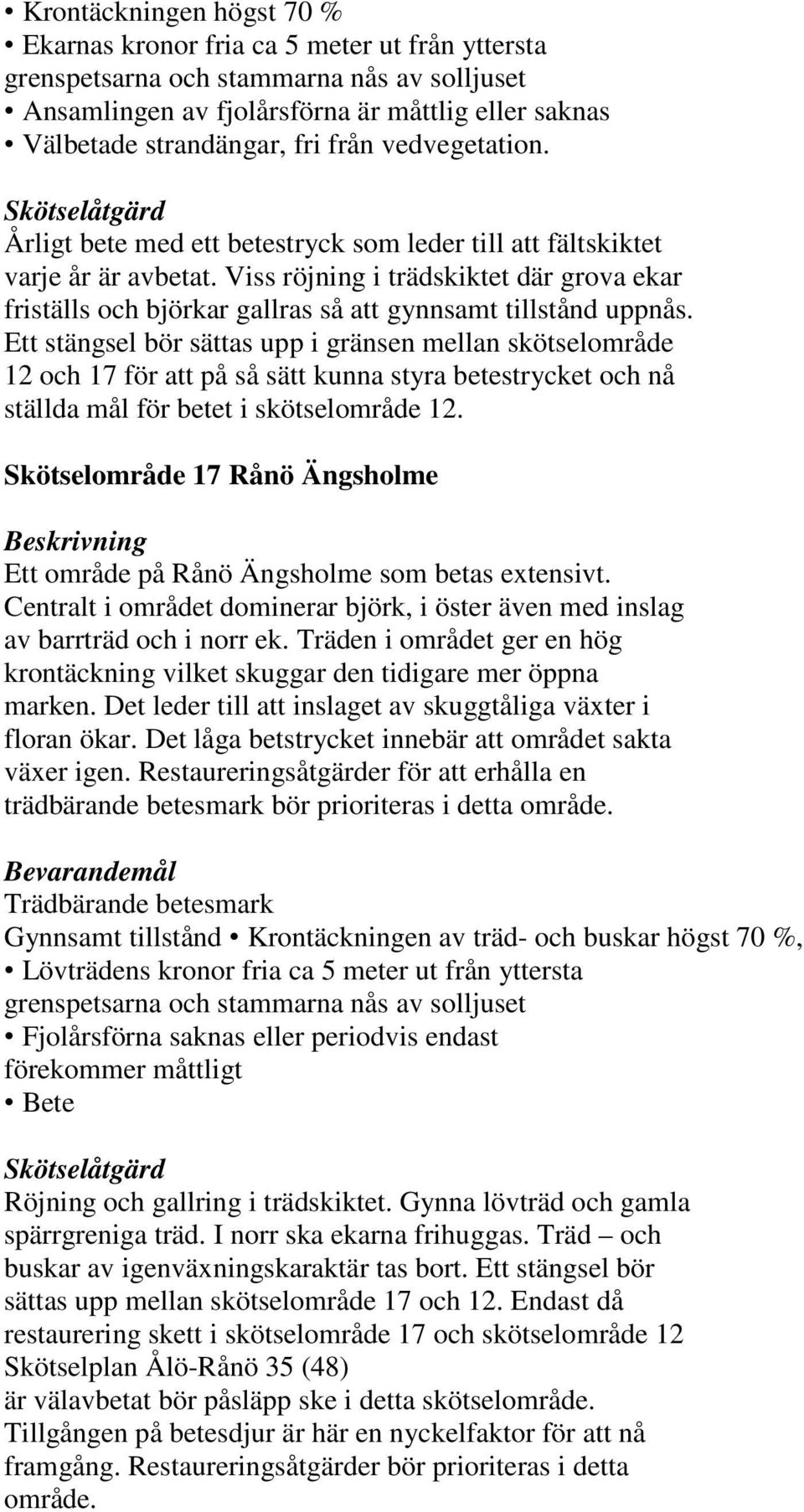 Viss röjning i trädskiktet där grova ekar friställs och björkar gallras så att gynnsamt tillstånd uppnås.