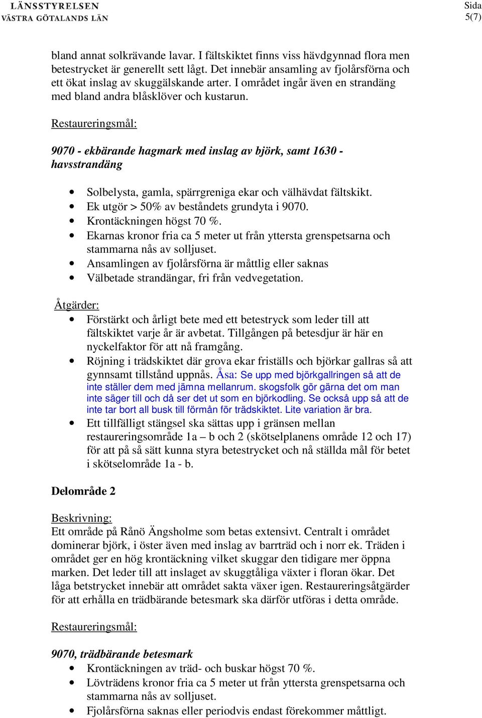 Restaureringsmål: 9070 - ekbärande hagmark med inslag av björk, samt 630 - havsstrandäng Solbelysta, gamla, spärrgreniga ekar och välhävdat fältskikt. Ek utgör > 50% av beståndets grundyta i 9070.