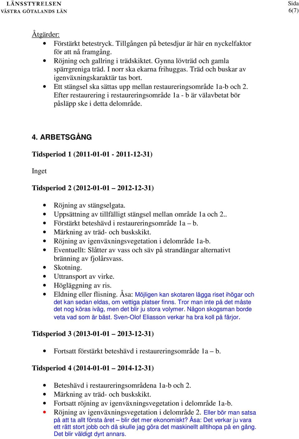 Efter restaurering i restaureringsområde a - b är välavbetat bör påsläpp ske i detta delområde.. ARBETSGÅNG Tidsperiod (20-0-0-20-2-3) Inget Tidsperiod 2 (202-0-0 202-2-3) Röjning av stängselgata.